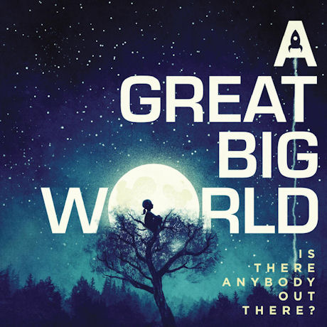 A GREAT BIG WORLD - IS THERE ANYBODY OUT THERE?